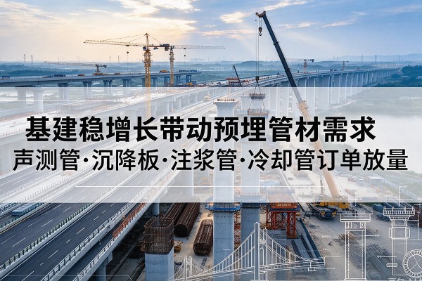睢阳基建稳增长带动预埋监测管材需求，声测管、沉降板、注浆管订单持续放量