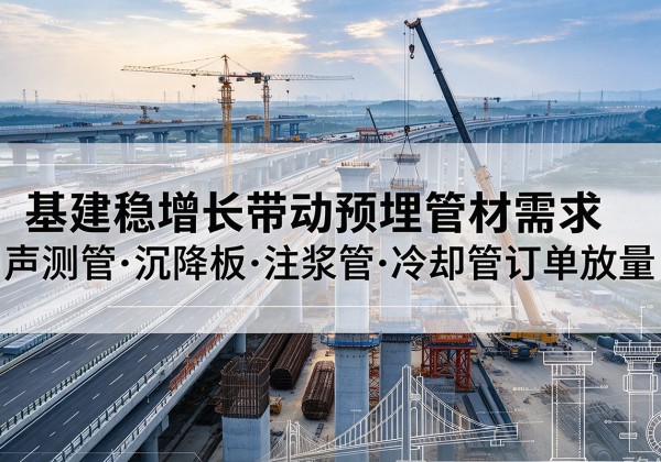 睢阳基建稳增长带动预埋监测管材需求，声测管、沉降板、注浆管订单持续放量